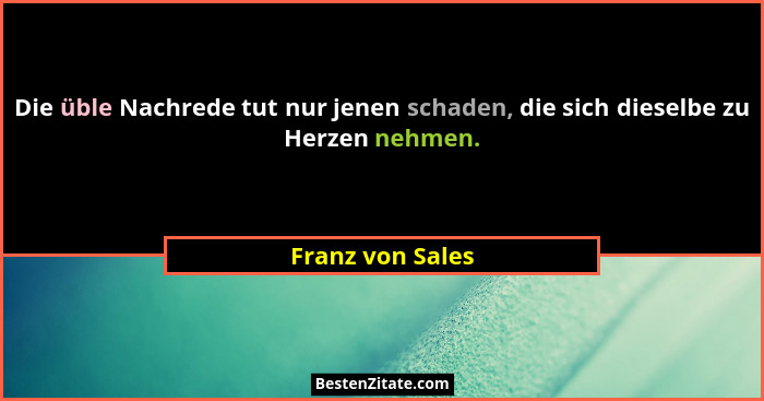 Die üble Nachrede tut nur jenen schaden, die sich dieselbe zu Herzen nehmen.... - Franz von Sales