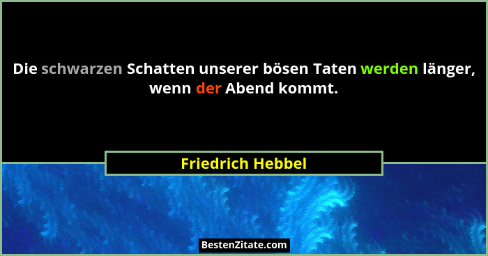 Die schwarzen Schatten unserer bösen Taten werden länger, wenn der Abend kommt.... - Friedrich Hebbel