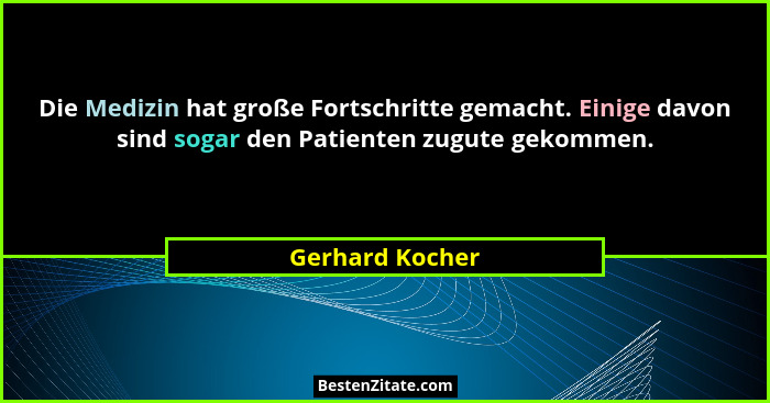 Die Medizin hat große Fortschritte gemacht. Einige davon sind sogar den Patienten zugute gekommen.... - Gerhard Kocher