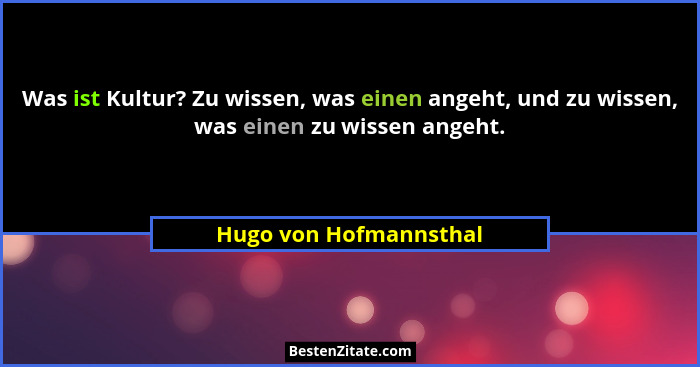 Was ist Kultur? Zu wissen, was einen angeht, und zu wissen, was einen zu wissen angeht.... - Hugo von Hofmannsthal
