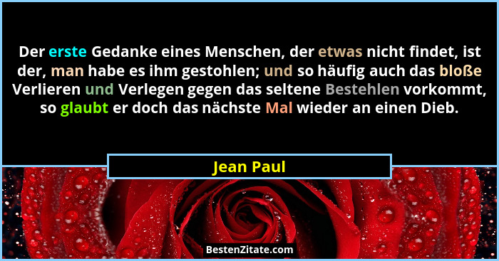 Der erste Gedanke eines Menschen, der etwas nicht findet, ist der, man habe es ihm gestohlen; und so häufig auch das bloße Verlieren und V... - Jean Paul