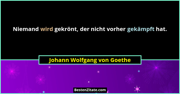 Niemand wird gekrönt, der nicht vorher gekämpft hat.... - Johann Wolfgang von Goethe