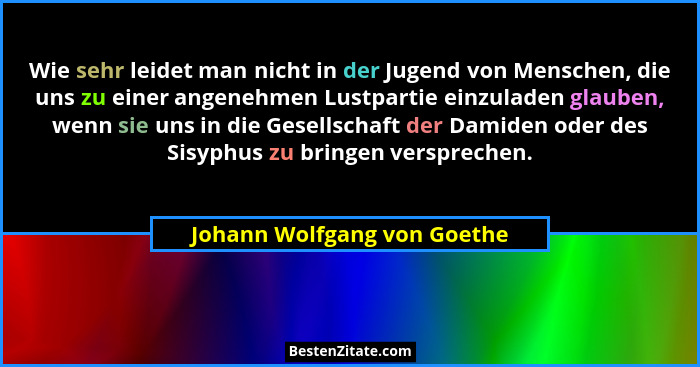Wie sehr leidet man nicht in der Jugend von Menschen, die uns zu einer angenehmen Lustpartie einzuladen glauben, wenn sie... - Johann Wolfgang von Goethe