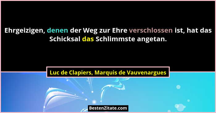 Ehrgeizigen, denen der Weg zur Ehre verschlossen ist, hat das Schicksal das Schlimmste angetan.... - Luc de Clapiers, Marquis de Vauvenargues