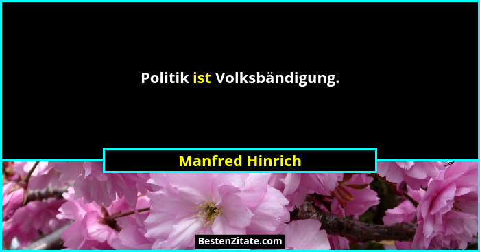 Politik ist Volksbändigung.... - Manfred Hinrich