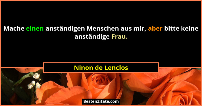 Mache einen anständigen Menschen aus mir, aber bitte keine anständige Frau.... - Ninon de Lenclos