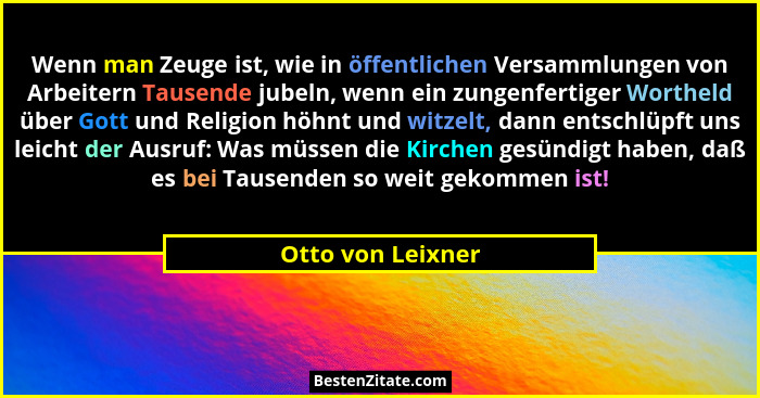 Wenn man Zeuge ist, wie in öffentlichen Versammlungen von Arbeitern Tausende jubeln, wenn ein zungenfertiger Wortheld über Gott und... - Otto von Leixner