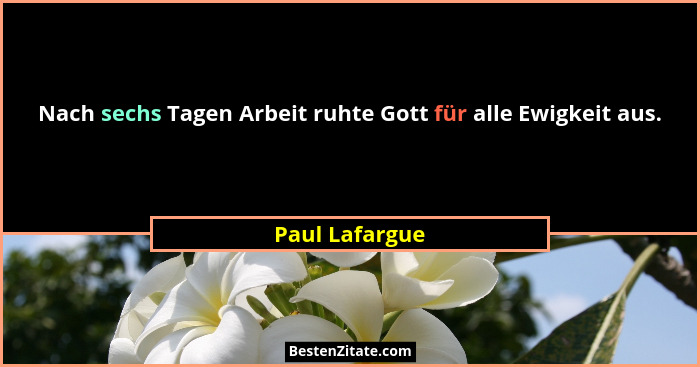 Nach sechs Tagen Arbeit ruhte Gott für alle Ewigkeit aus.... - Paul Lafargue