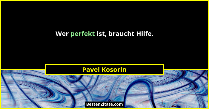 Wer perfekt ist, braucht Hilfe.... - Pavel Kosorin