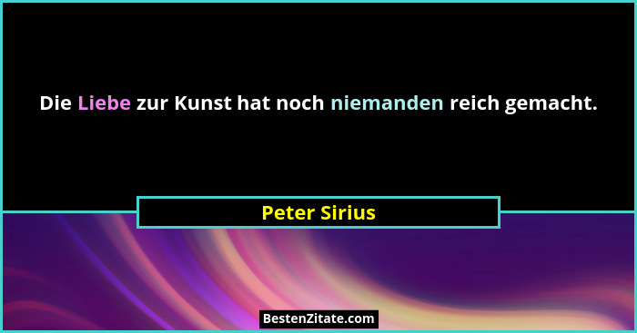 Die Liebe zur Kunst hat noch niemanden reich gemacht.... - Peter Sirius