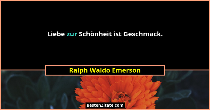 Liebe zur Schönheit ist Geschmack.... - Ralph Waldo Emerson
