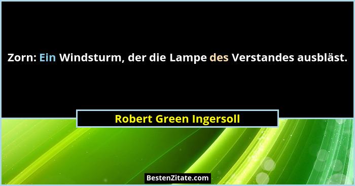 Zorn: Ein Windsturm, der die Lampe des Verstandes ausbläst.... - Robert Green Ingersoll
