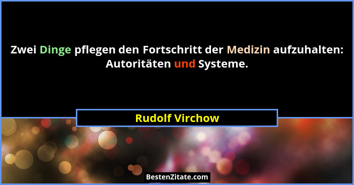 Zwei Dinge pflegen den Fortschritt der Medizin aufzuhalten: Autoritäten und Systeme.... - Rudolf Virchow