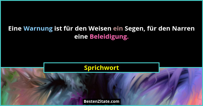 Eine Warnung ist für den Weisen ein Segen, für den Narren eine Beleidigung.... - Sprichwort