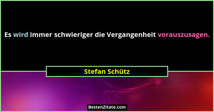 Es wird immer schwieriger die Vergangenheit vorauszusagen.... - Stefan Schütz