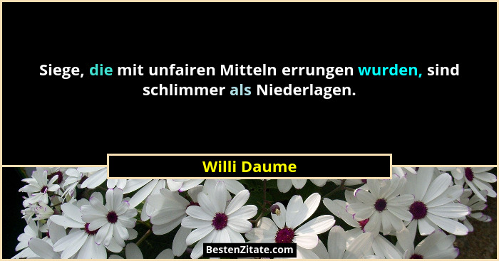 Siege, die mit unfairen Mitteln errungen wurden, sind schlimmer als Niederlagen.... - Willi Daume