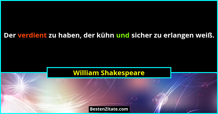 Der verdient zu haben, der kühn und sicher zu erlangen weiß.... - William Shakespeare