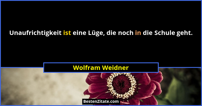 Unaufrichtigkeit ist eine Lüge, die noch in die Schule geht.... - Wolfram Weidner