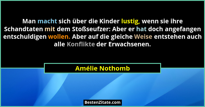 Man macht sich über die Kinder lustig, wenn sie ihre Schandtaten mit dem Stoßseufzer: Aber er hat doch angefangen entschuldigen wolle... - Amélie Nothomb