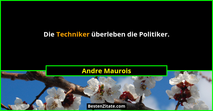 Die Techniker überleben die Politiker.... - Andre Maurois