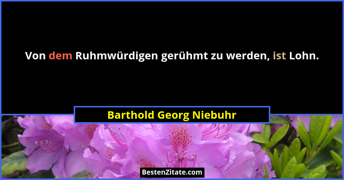 Von dem Ruhmwürdigen gerühmt zu werden, ist Lohn.... - Barthold Georg Niebuhr