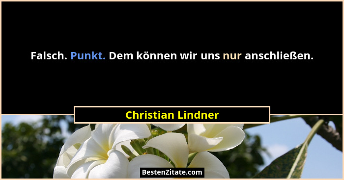 Falsch. Punkt. Dem können wir uns nur anschließen.... - Christian Lindner
