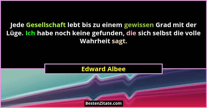 Jede Gesellschaft lebt bis zu einem gewissen Grad mit der Lüge. Ich habe noch keine gefunden, die sich selbst die volle Wahrheit sagt.... - Edward Albee