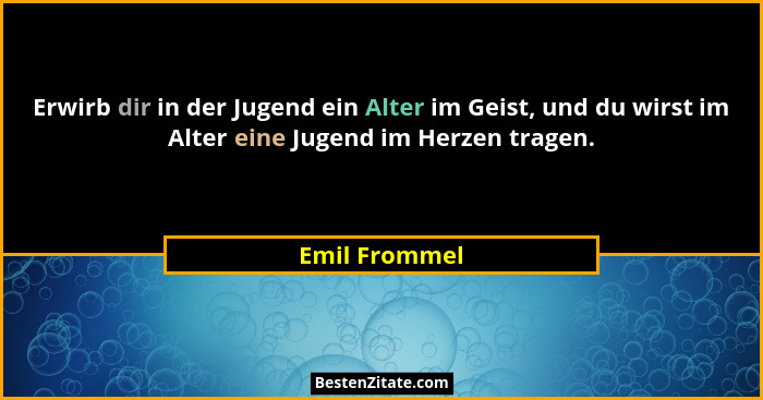 Erwirb dir in der Jugend ein Alter im Geist, und du wirst im Alter eine Jugend im Herzen tragen.... - Emil Frommel