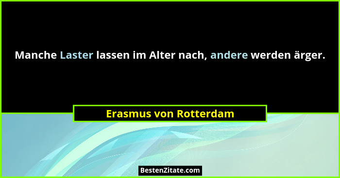 Manche Laster lassen im Alter nach, andere werden ärger.... - Erasmus von Rotterdam