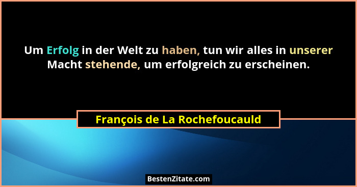 Um Erfolg in der Welt zu haben, tun wir alles in unserer Macht stehende, um erfolgreich zu erscheinen.... - François de La Rochefoucauld