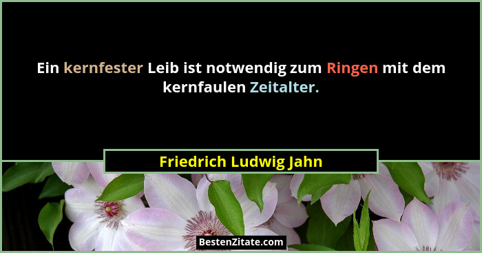 Ein kernfester Leib ist notwendig zum Ringen mit dem kernfaulen Zeitalter.... - Friedrich Ludwig Jahn