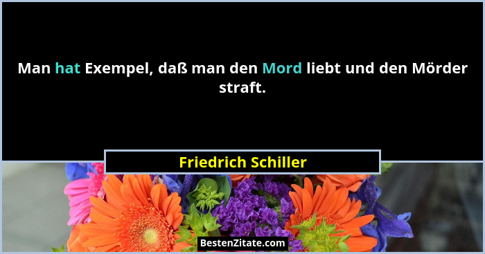 Man hat Exempel, daß man den Mord liebt und den Mörder straft.... - Friedrich Schiller