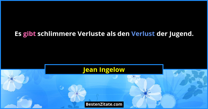 Es gibt schlimmere Verluste als den Verlust der Jugend.... - Jean Ingelow