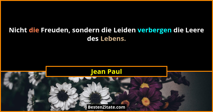 Nicht die Freuden, sondern die Leiden verbergen die Leere des Lebens.... - Jean Paul