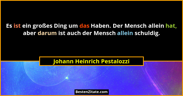 Es ist ein großes Ding um das Haben. Der Mensch allein hat, aber darum ist auch der Mensch allein schuldig.... - Johann Heinrich Pestalozzi