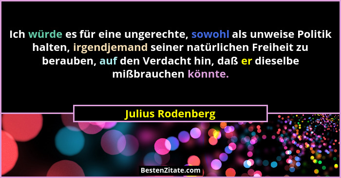 Ich würde es für eine ungerechte, sowohl als unweise Politik halten, irgendjemand seiner natürlichen Freiheit zu berauben, auf den... - Julius Rodenberg