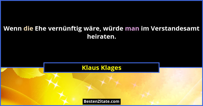 Wenn die Ehe vernünftig wäre, würde man im Verstandesamt heiraten.... - Klaus Klages