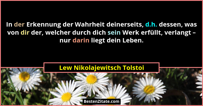 In der Erkennung der Wahrheit deinerseits, d.h. dessen, was von dir der, welcher durch dich sein Werk erfüllt, verlangt –... - Lew Nikolajewitsch Tolstoi