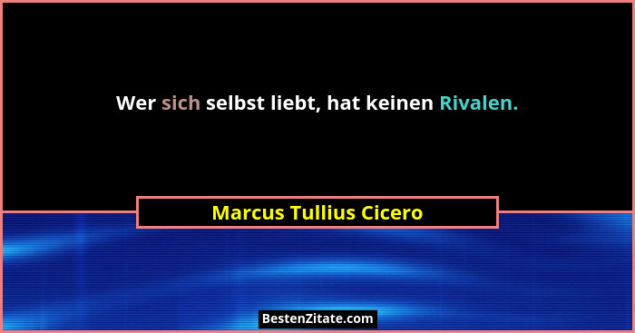 Wer sich selbst liebt, hat keinen Rivalen.... - Marcus Tullius Cicero