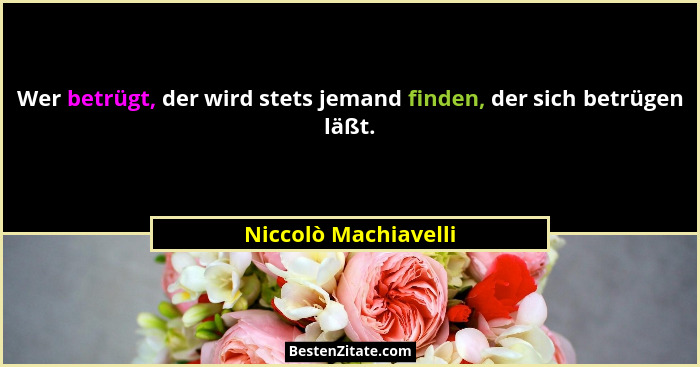 Wer betrügt, der wird stets jemand finden, der sich betrügen läßt.... - Niccolò Machiavelli