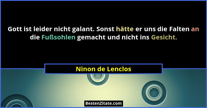 Gott ist leider nicht galant. Sonst hätte er uns die Falten an die Fußsohlen gemacht und nicht ins Gesicht.... - Ninon de Lenclos