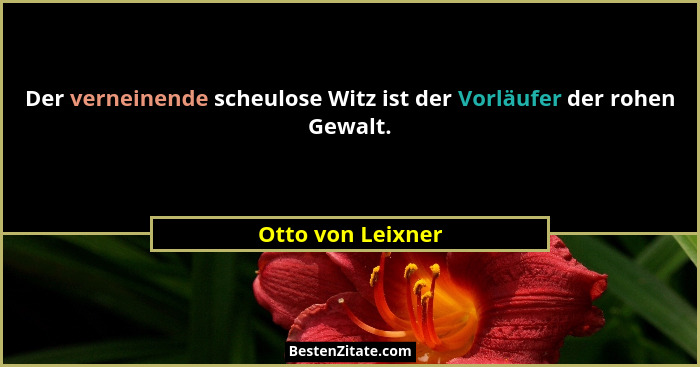 Der verneinende scheulose Witz ist der Vorläufer der rohen Gewalt.... - Otto von Leixner