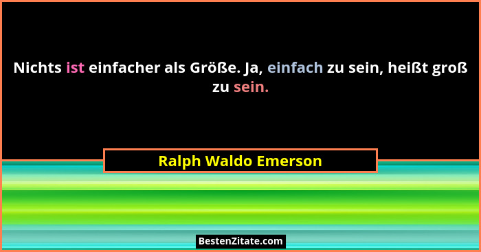 Nichts ist einfacher als Größe. Ja, einfach zu sein, heißt groß zu sein.... - Ralph Waldo Emerson