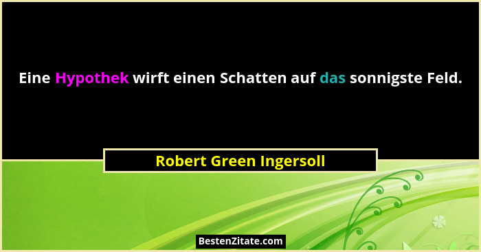 Eine Hypothek wirft einen Schatten auf das sonnigste Feld.... - Robert Green Ingersoll