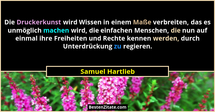 Die Druckerkunst wird Wissen in einem Maße verbreiten, das es unmöglich machen wird, die einfachen Menschen, die nun auf einmal ihre... - Samuel Hartlieb