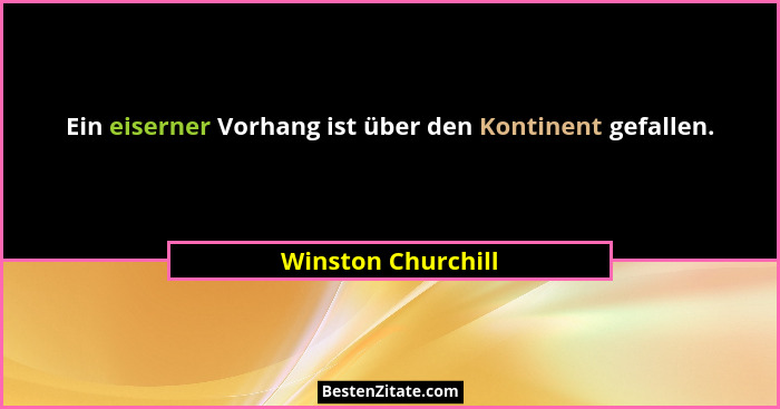 Ein eiserner Vorhang ist über den Kontinent gefallen.... - Winston Churchill
