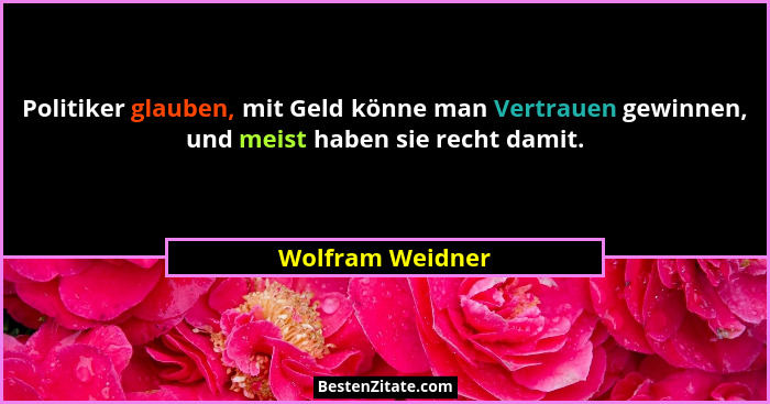 Politiker glauben, mit Geld könne man Vertrauen gewinnen, und meist haben sie recht damit.... - Wolfram Weidner
