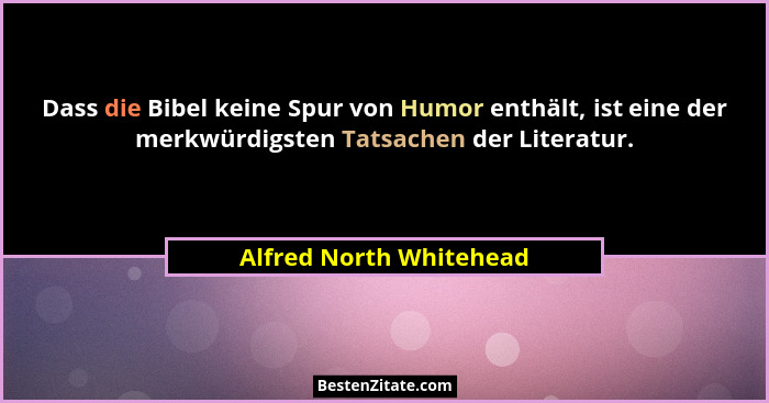 Dass die Bibel keine Spur von Humor enthält, ist eine der merkwürdigsten Tatsachen der Literatur.... - Alfred North Whitehead