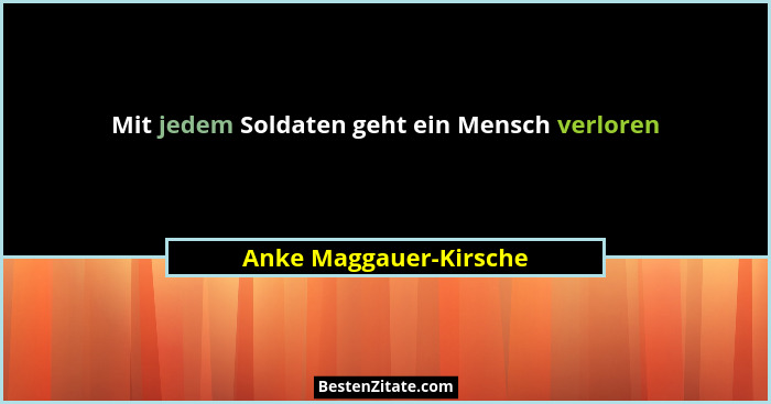 Mit jedem Soldaten geht ein Mensch verloren... - Anke Maggauer-Kirsche