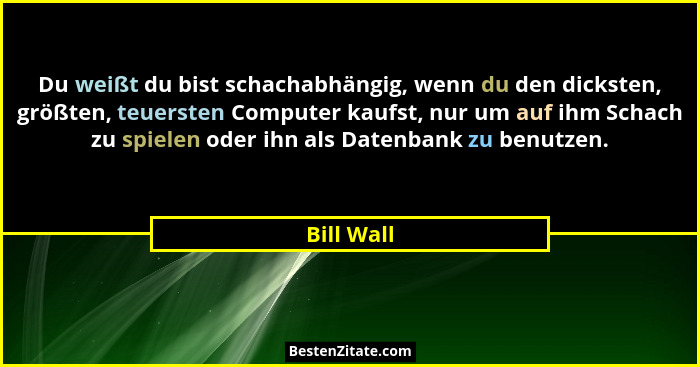 Du weißt du bist schachabhängig, wenn du den dicksten, größten, teuersten Computer kaufst, nur um auf ihm Schach zu spielen oder ihn als D... - Bill Wall